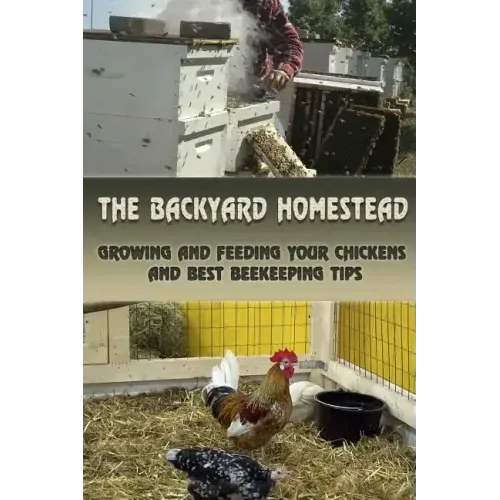 The Backyard Homestead: Growing and Feeding Your Chickens and Best Beekeeping Tips: (Backyard Chickens, Natural Beekeeping, Beekeeping Equipment)