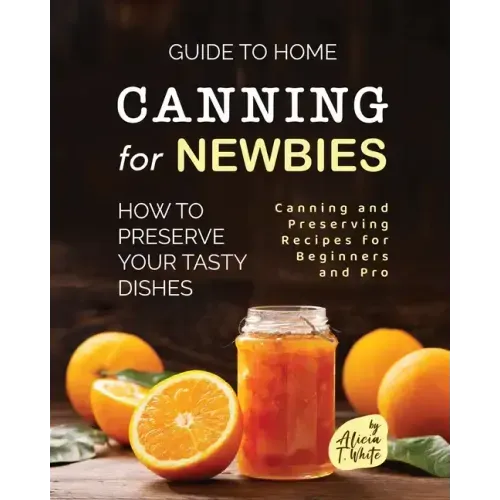 Guide to Home Canning for Newbies: How To Preserve Your Tasty Dishes