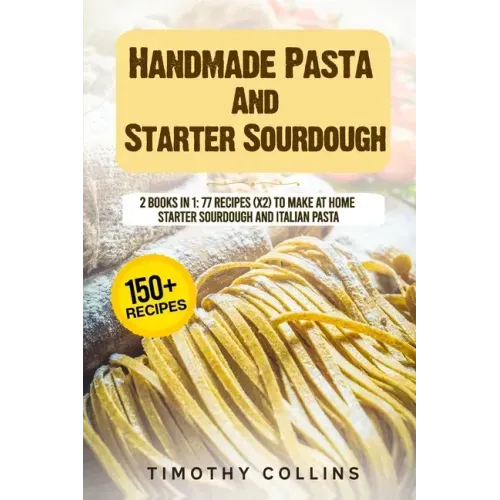 Handmade Pasta And Starter Sourdough: 2 Books In 1: 77 Recipes (x2) To Make At Home Starter Sourdough And Italian Pasta