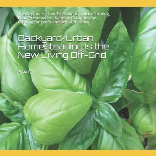 Backyard/Urban Homesteading Is the New Living Off-Grid: The Beginners How-To-Guide for: Micro-Farming, Food Preservation, Keeping Chickens and Craftin