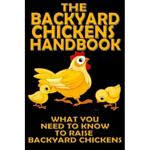 The Backyard Chickens Handbook: What You Need to Know to Raise Backyard Chickens