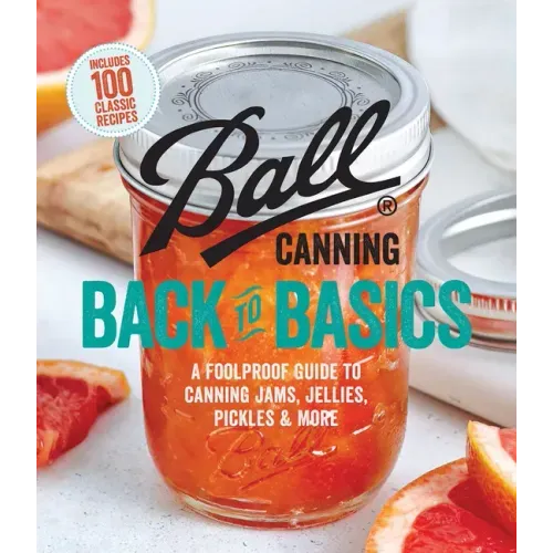 Ball Canning Back to Basics: A Foolproof Guide to Canning Jams, Jellies, Pickles, and More