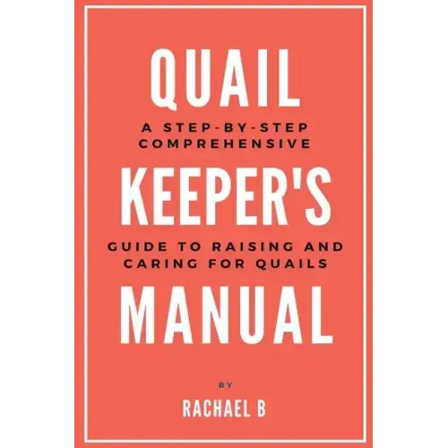 Quail Keeper's Manual: A Step-by-Step Comprehensive Guide to Raising and Caring for Quails