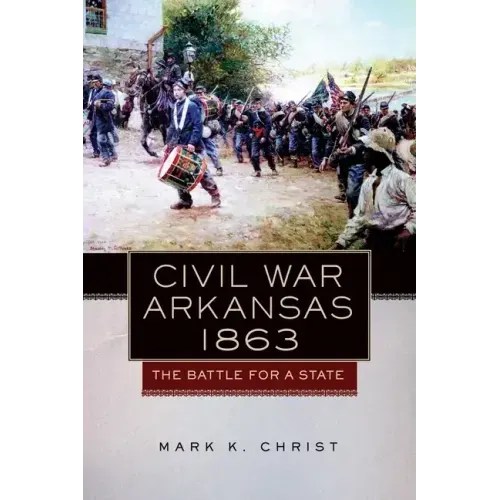 Civil War Arkansas, 1863: The Battle for a Statevolume 23