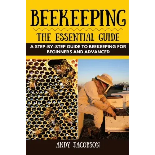 Beekeeping: The Essential Beekeeping Guide: A Step-By-Step Guide to Beekeeping for Beginners and Advanced