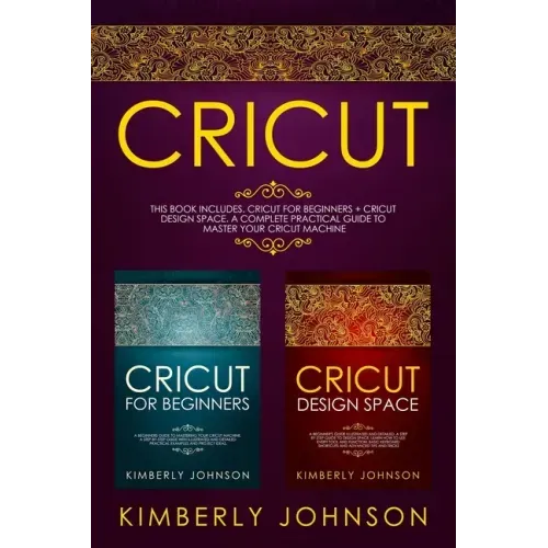 Cricut: 2 BOOKS IN 1. Cricut for Beginners + Cricut Design Space. A Complete Practical Guide to Master your Cricut Machine
