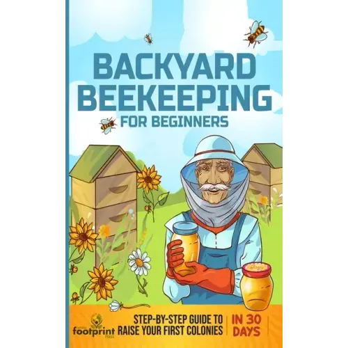 Backyard Beekeeping for Beginners: Step-By-Step Guide To Raise Your First Colonies in 30 Days