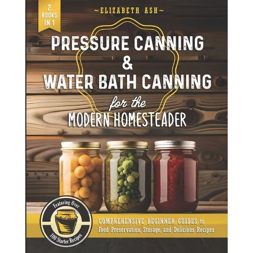 Pressure Canning & Water Bath Canning for the Modern Homesteader (2 Books in 1): Comprehensive Beginner Guides to Food Preservation, Storage, and Deli