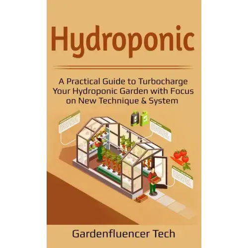 Hydroponic: A Practical Guide to Turbocharge Your Hydroponic Garden with Focus on New Technique & System