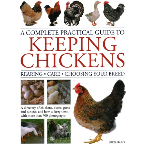 A Complete Practical Guide to Keeping Chickens: A Directory of Chickens, Ducks, Geese and Turkeys, and How to Keep Them, with Mmre Than 700 Photograph - Hardcover