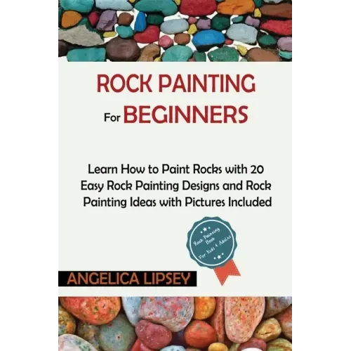 Rock Painting for Beginners: Learn How to Paint Rocks with 20 Easy Rock Painting Designs and Rock Painting Ideas with Pictures Included Rock Painti