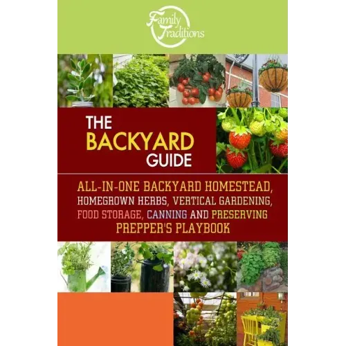 The BACKYARD Guide: All-In-One Backyard Homestead, Homegrown Herbs, Vertical Gardening, Food Storage, Canning and Preserving Prepper's Playbook