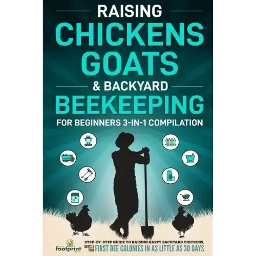 Raising Chickens, Goats & Backyard Beekeeping For Beginners: 3-in-1 Compilation Step-By-Step Guide to Raising Happy Backyard Chickens, Goats & Your Fi