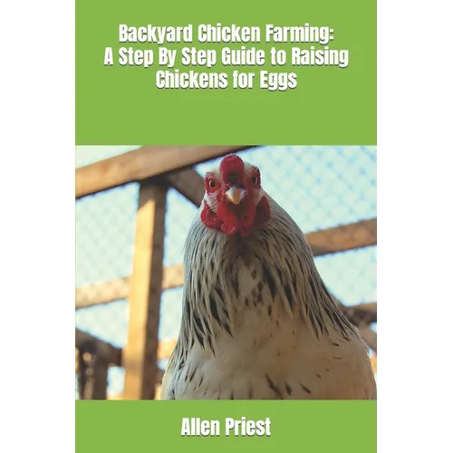 Backyard Chicken Farming: A Step By Step Guide to Raising Chickens for Eggs