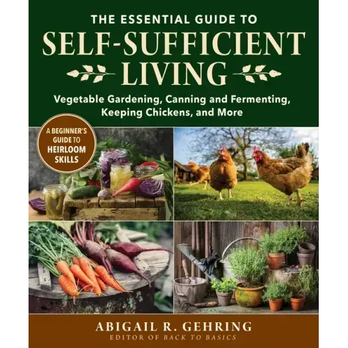 The Essential Guide to Self-Sufficient Living: Vegetable Gardening, Canning and Fermenting, Keeping Chickens, and More