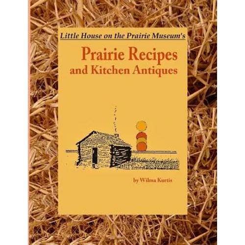 Little House on the Prairie Museum's Prairie Recipes and Kitchen Antiques: Little House on the Prairie Museum's Coffee Table Book
