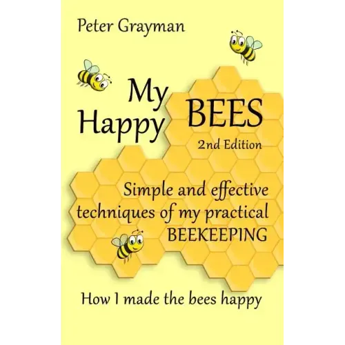 My Happy Bees: 2nd Edition. Simple and Effective Techniques of My Practical Beekeeping. How I Made the Bees Happy.