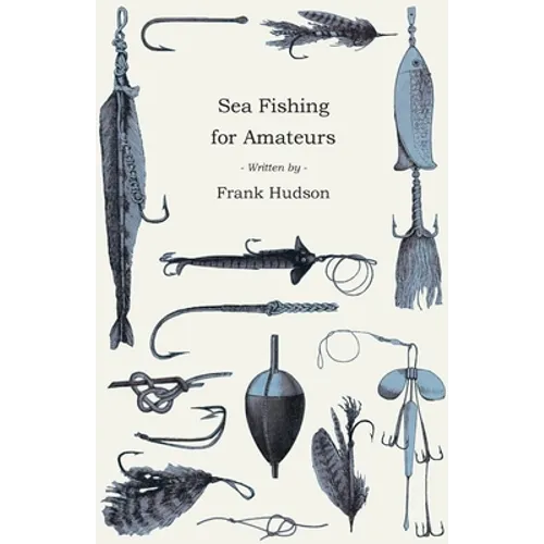 Sea Fishing for Amateurs - A Practical Book on Fishing from Shore, Rocks or Piers, with a Directory of Fishing Stations on the English and Welsh Coast