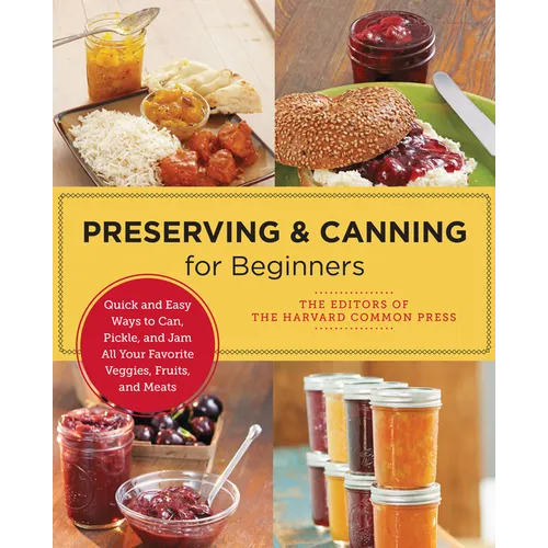 Preserving and Canning for Beginners: Quick and Easy Ways to Can, Pickle, and Jam All Your Favorite Veggies, Fruits, and Meats