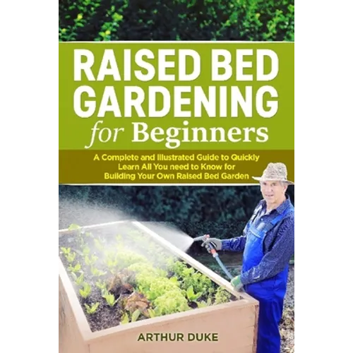 Raised Bed Gardening for Beginners: A Complete and Illustrated Guide to Quickly Learn All you Need to Know for Building Your Own Raised Bed Garden
