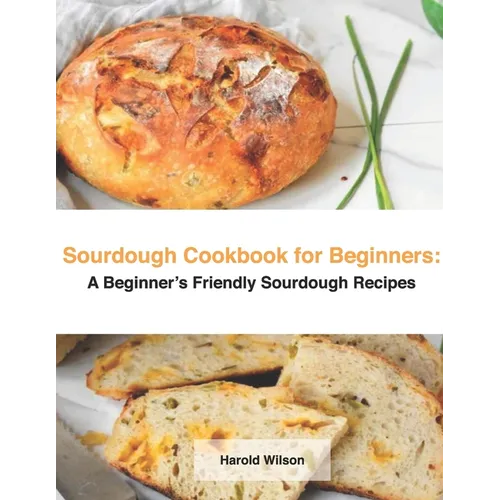 Sourdough Cookbook for Beginners: A Beginner's Friendly Sourdough Recipes