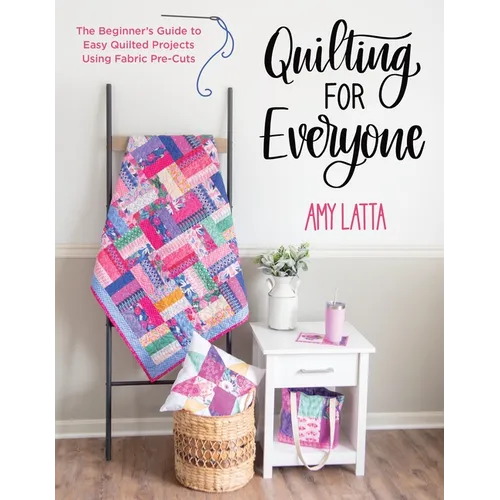 Quilting for Everyone: The Beginner's Guide to Easy Quilted Projects Using Fabric Pre-Cuts
