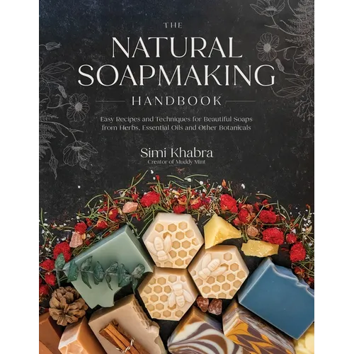 The Natural Soapmaking Handbook: Easy Recipes and Techniques for Beautiful Soaps from Herbs, Essential Oils and Other Botanicals