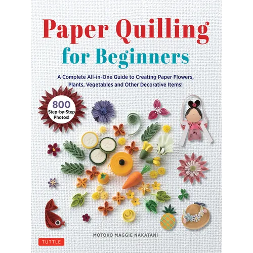 Paper Quilling for Beginners: A Complete All-In-One Guide to Creating Paper Flowers, Plants, Vegetables and Other Decorative Items!