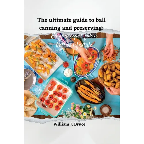 The Ultimate Guide to Ball Canning and Preserving: Easy Recipes for a Better Lifestyle - Paperback