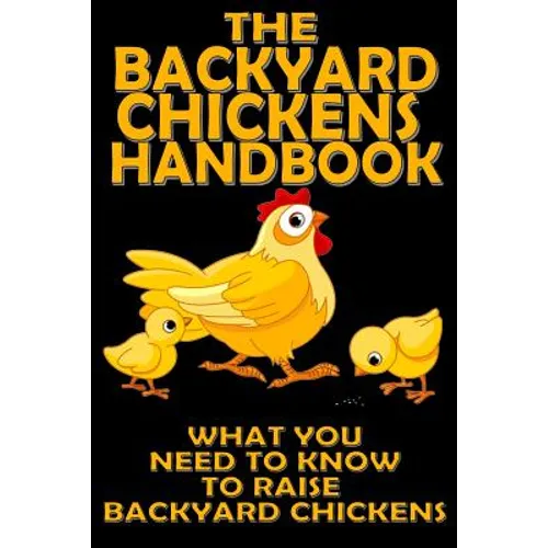 The Backyard Chickens Handbook: What You Need to Know to Raise Backyard Chickens