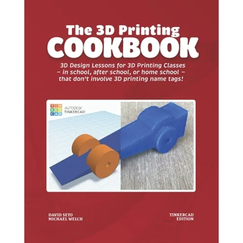 The 3D Printing Cookbook: Tinkercad Edition: 3D Design Lessons for 3D Printing Classes - in school, after school, or homeschool - that don't inv