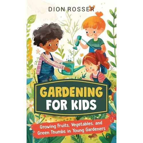 Gardening for Kids: Growing Fruits, Vegetables, and Green Thumbs in Young Gardeners