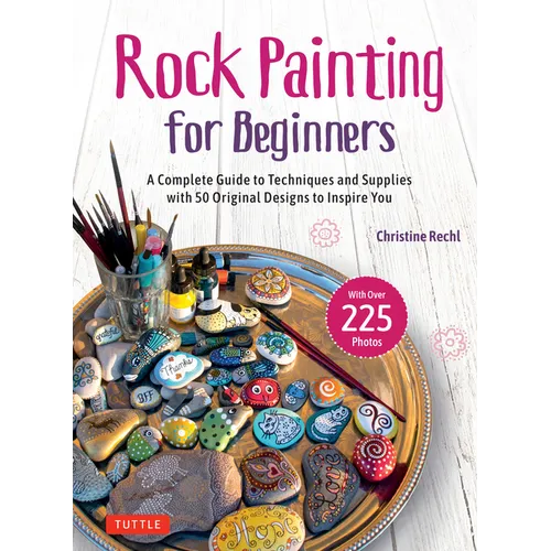 Rock Painting for Beginners: A Complete Guide to Techniques and Supplies with 50 Original Designs to Inspire You